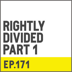 E171. Rightly Divided - Part 1