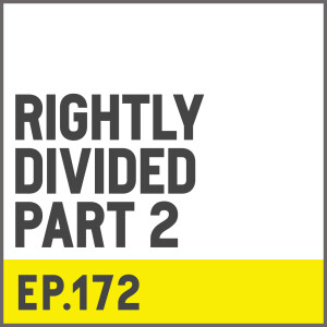 E172. Rightly Divided - Part 2