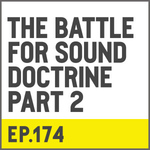 E174. The Battle For Sound Doctrine - Part 2