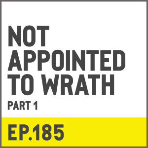 E185. Not Appointed To Wrath - Part 1