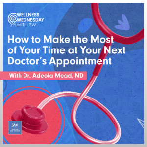 How to Make the Most of Your Time at Your Next Doctor’s Appointment, with Dr. Adeola Mead, ND