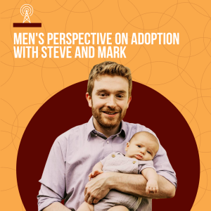 Men‘s Perspective on Adoption, with Steve and Mark