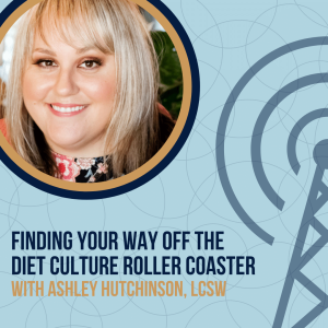 Finding Your Way Off the Diet Culture Roller Coaster, with Ashley Hutchinson, LCSW