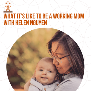 What it‘s Like to be a Working Mom, with Helen Nguyen