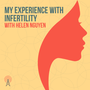 My Experience with Infertility, with Helen Nguyen