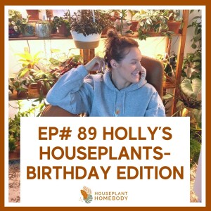 Ep#89: Holly's Houseplants- Birthday Edition