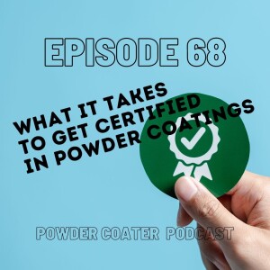 Episode 68: What It Takes To get Certified  In Powder Coatings