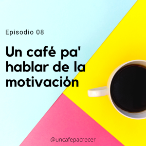 Ep. 08 Un café pa' hablar de la motivación