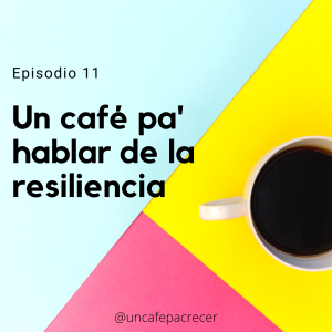 Ep. 11 Un café pa' hablar de la resiliencia