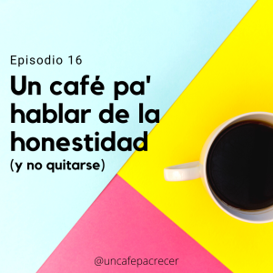 Ep. 16 Un café pa' hablar de la honestidad (y no quitarse)