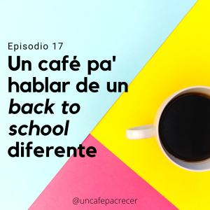 Ep. 17 Un café pa' hablar de un "back to school" diferente