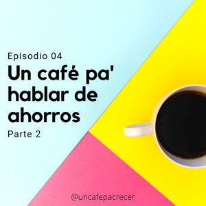 Ep. 04 Un café pa' hablar de ahorros (Parte 2)