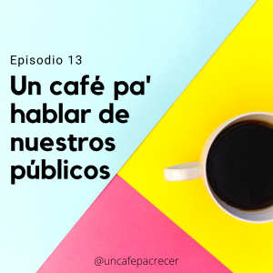 Ep. 13 Un café pa' hablar de nuestros públicos