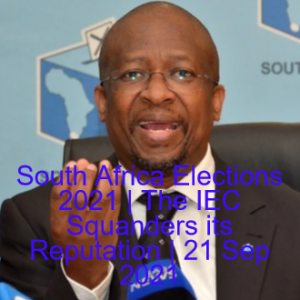 South Africa Elections 2021 | The IEC Squanders its Reputation | 21 Sep 2021