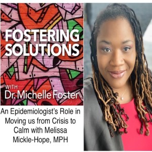 Fostering Solutions with Dr. Michelle Foster - An Epidemiologist's Role in Moving us from Crisis to Calm with Melissa Mickle-Hope, MPH