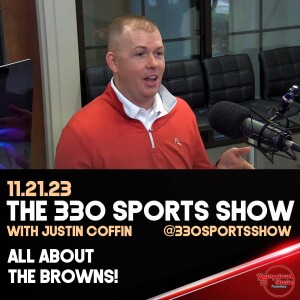 The 330 Sports Show (and more) w/Justin Coffin - 11.21.23 - Browns galore