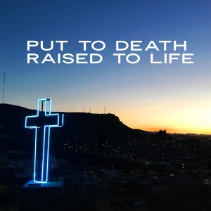 Put to Death Raised to Life