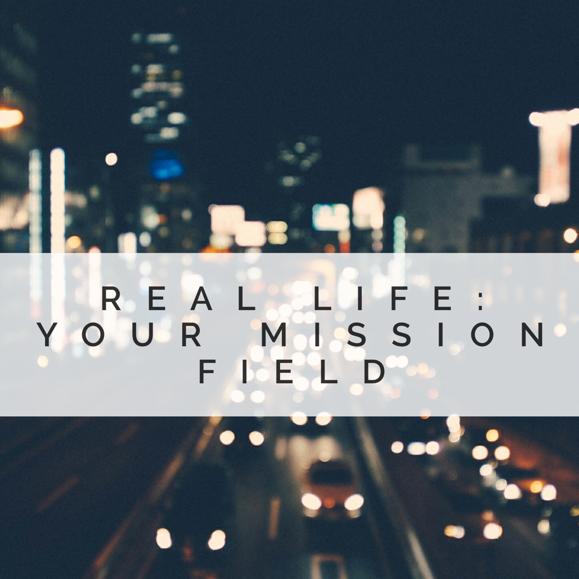 Real Life: Your Mission Field