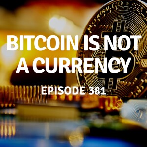 381 | Bitcoin is Not a Currency