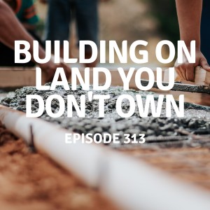 313 | Building on Land You Don‘t Own