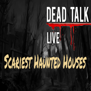 Dead Talk Live: Scariest Haunted Houses