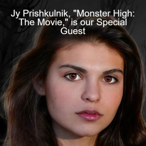 Jy Prishkulnik, ”Monster High: The Movie,” is our Special Guest
