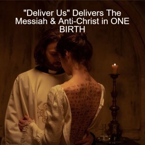 ”Deliver Us” Delivers The Messiah & Anti-Christ in ONE BIRTH