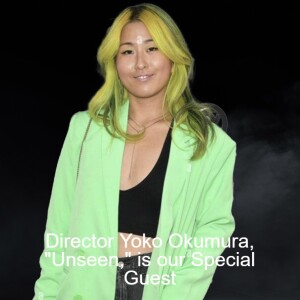 Director Yoko Okumura, ”Unseen,” is our Special Guest