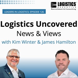 Episode 126: Logistics Uncovered – News & Views with Kim Winter & James Hamilton