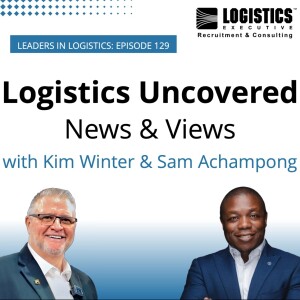 Episode 130: Logistics Uncovered – News & Views with Kim Winter & Sam Achampong