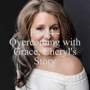 Ep 24 - Overcoming with Grace, Cheryl's Story