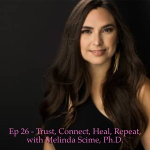 Ep 26 - Trust, Connect, Heal, Repeat, with Melinda Scime, Ph.D.