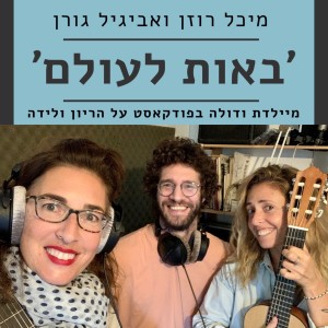 פרק מס׳ 36: פס הקול של הלידה - ׳באות לעולם׳ פודקאסט על הריון ולידה, מיכל רוזן ואביגיל גורן בשיחה עם איל לנזיני