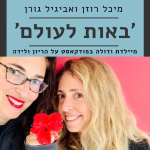 פרק מס׳ 39 - פות מלידה - ׳באות לעולם׳ פודקאסט על הריון ולידה - מיכל רוזן ואביגיל גורן -