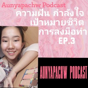ความฝัน กำลังใจ เป้าหมายชีวิต การลงมือทำ | Aunyapachw Podcast EP.3