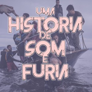 Uma História de Som e Fúria #003: Refugiados e Imigrantes