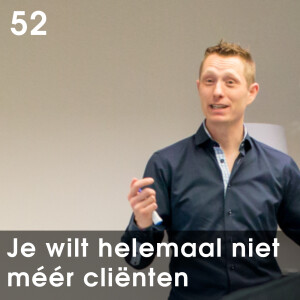 Je wilt helemaal niet méér cliënten...! - 52