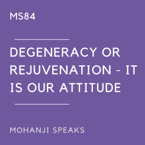 MS84 - Degeneracy or Rejuvenation - It is our Attitude