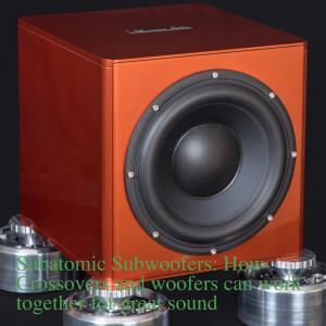 Subatomic Subwoofers: How crossovers and woofers can work together for great sound