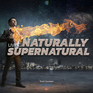 02272022 | Living Naturally Supernatural | Todd Goodwin |  Message Only