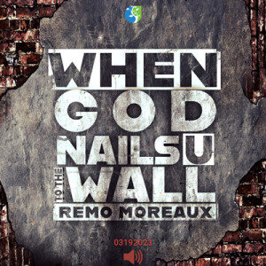 03192023 | When God Nails You To The Wall | Guest Speaker: Remo Moreaux | Message Only
