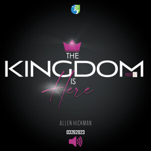 03262023 | The Kingdom Is Here Part 7 | Allen Hickman | Message Only