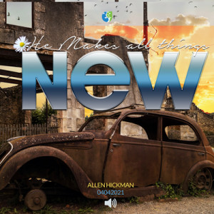04042021 | He Makes All Things New | Allen Hickman | Message Only