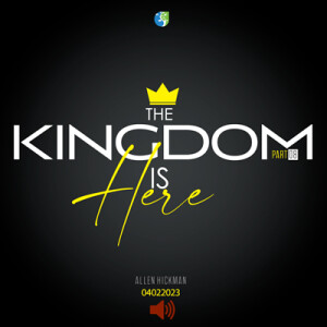 04022023 | The Kingdom Is Here Part 8 | Allen Hickman | Message Only