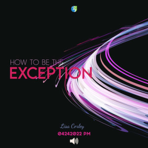 04242022 PM | How to be the Exception | Lisa Corley | Message Only