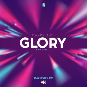 04252022 PM |Carry The Glory | Mark Jobe | Message Only