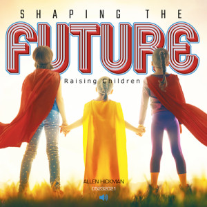 05232021 | Shaping The Future | Allen Hickman | Message Only