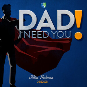 06152025 | Dad, I need you | Allen Hickman | Message Only