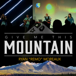 06232024 | Give Me This Mountain | Ryan "Remo" Moreaux | Full Service