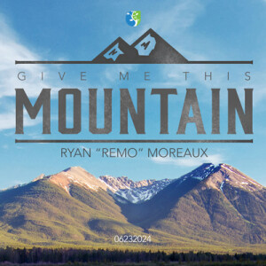 06232024 | Give Me This Mountain | Ryan "Remo" Moreaux | Message Only